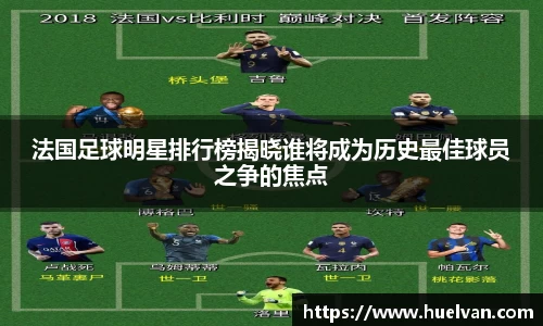 法国足球明星排行榜揭晓谁将成为历史最佳球员之争的焦点
