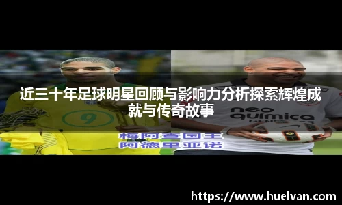 近三十年足球明星回顾与影响力分析探索辉煌成就与传奇故事
