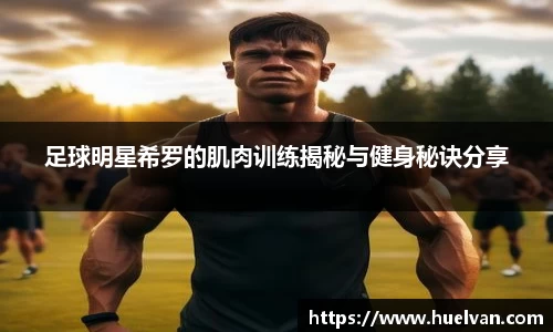 足球明星希罗的肌肉训练揭秘与健身秘诀分享