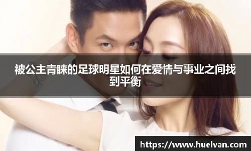 被公主青睐的足球明星如何在爱情与事业之间找到平衡